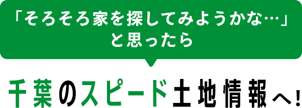 「そろそろ家を探してみようかな・・・」と思ったら　千葉のスピード土地情報へ